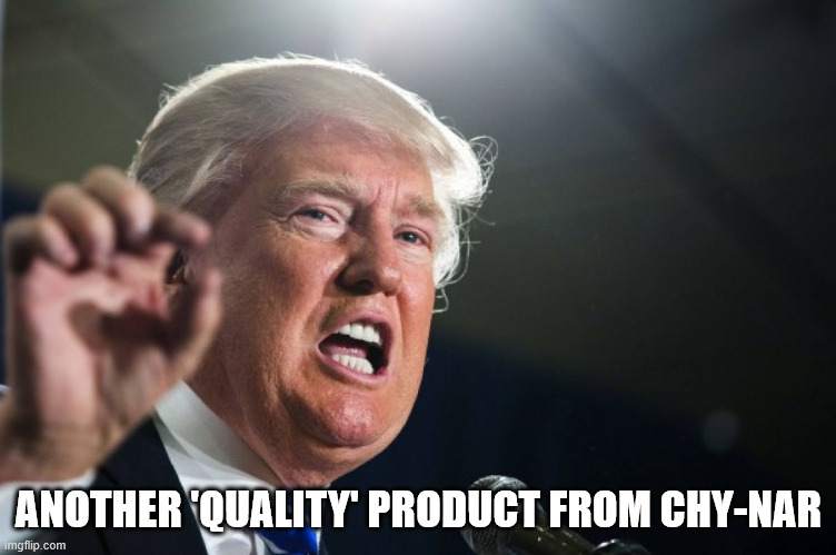 ANOTHER 'QUALITY' PRODUCT FROM CHY-NAR | image tagged in donald trump | made w/ Imgflip meme maker