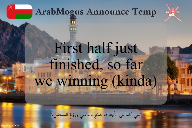 ArabMogus Omani Announce Temp V2 | First half just finished, so far we winning (kinda) | image tagged in arabmogus omani announce temp v2 | made w/ Imgflip meme maker