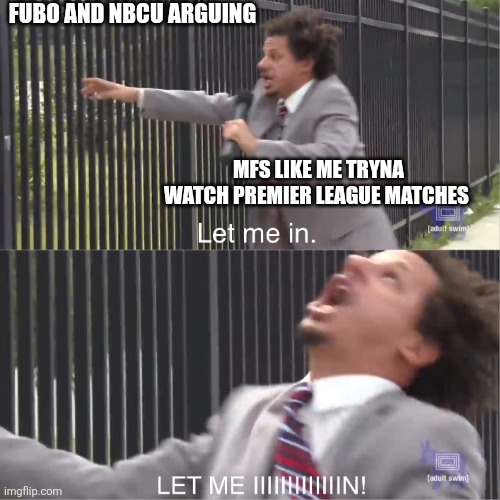 let me in | FUBO AND NBCU ARGUING; MFS LIKE ME TRYNA WATCH PREMIER LEAGUE MATCHES | image tagged in let me in | made w/ Imgflip meme maker