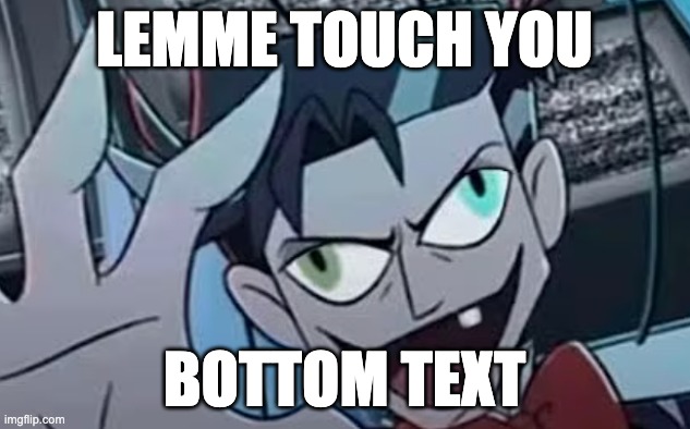 Vox touching you | LEMME TOUCH YOU; BOTTOM TEXT | image tagged in hazbin hotel | made w/ Imgflip meme maker
