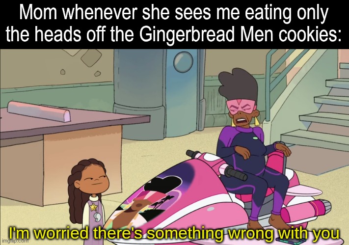 Horror movie fans during the Holidays | Mom whenever she sees me eating only the heads off the Gingerbread Men cookies:; I'm worried there's something wrong with you | image tagged in memes,funny,food,horror,cartoon | made w/ Imgflip meme maker