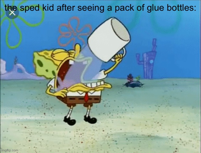 Spongebob drinking water | the sped kid after seeing a pack of glue bottles: | image tagged in spongebob drinking water | made w/ Imgflip meme maker