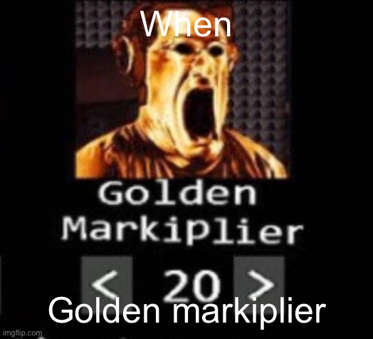 When the golden markiplier | When; Golden markiplier | image tagged in golden markiplier | made w/ Imgflip meme maker