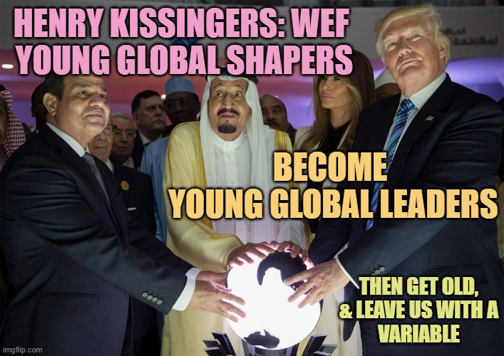 Trump Saudi Arabia king Salman orb | HENRY KISSINGERS: WEF 
YOUNG GLOBAL SHAPERS BECOME 
YOUNG GLOBAL LEADERS THEN GET OLD,
& LEAVE US WITH A
VARIABLE | image tagged in trump saudi arabia king salman orb | made w/ Imgflip meme maker
