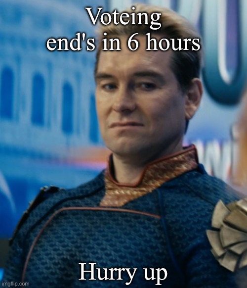 Homelander disgusted | Voteing end's in 6 hours; Hurry up | image tagged in homelander disgusted | made w/ Imgflip meme maker