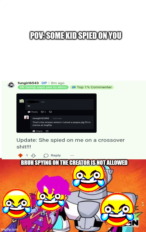 Don't spy or stalk me | POV: SOME KID SPIED ON YOU; BRUH SPYING ON THE CREATOR IS NOT ALLOWED | image tagged in ruin this fill in meme 286 | made w/ Imgflip meme maker