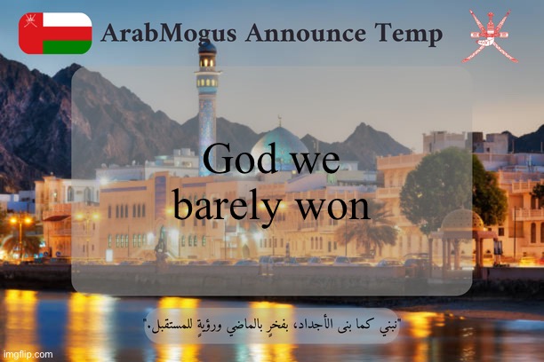 ArabMogus Omani Announce Temp V2 | God we barely won | image tagged in arabmogus omani announce temp v2 | made w/ Imgflip meme maker