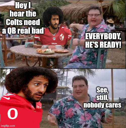 Colin Who? | Hey I hear the Colts need a QB real bad; EVERYBODY, HE'S READY! See, still, nobody cares | image tagged in colin who | made w/ Imgflip meme maker