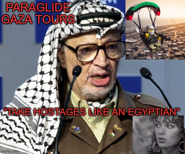 Yasser Arafat | PARAGLIDE
GAZA TOURS "TAKE HOSTAGES LIKE AN EGYPTIAN" | image tagged in yasser arafat | made w/ Imgflip meme maker