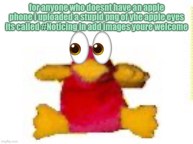 fucked up duck i think | for anyone who doesnt have an apple phone i uploaded a stupid png of yhe apple eyes
its called #Noticing in add images youre welcome | image tagged in fucked up duck i think | made w/ Imgflip meme maker