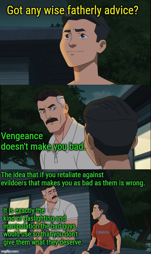 Morally speaking, Batman is wrong and The Punisher is right. | Got any wise fatherly advice? Vengeance doesn't make you bad. The idea that if you retaliate against evildoers that makes you as bad as them is wrong. It is exactly the kind of gaslighting and manipulation the bad guys would use so that you don't give them what they deserve. | image tagged in invincible nolan and mark | made w/ Imgflip meme maker