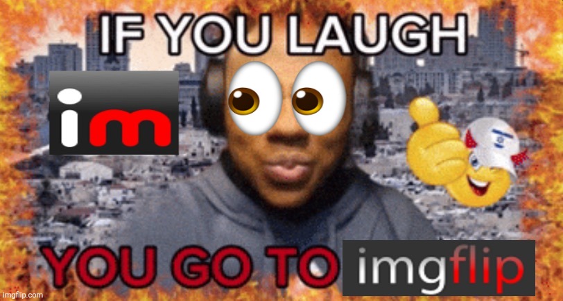 . | image tagged in if you laugh you go to imgflip | made w/ Imgflip meme maker