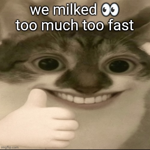 bombastic side eye cat v3 | we milked 👀 too much too fast | image tagged in bombastic side eye cat v3 | made w/ Imgflip meme maker