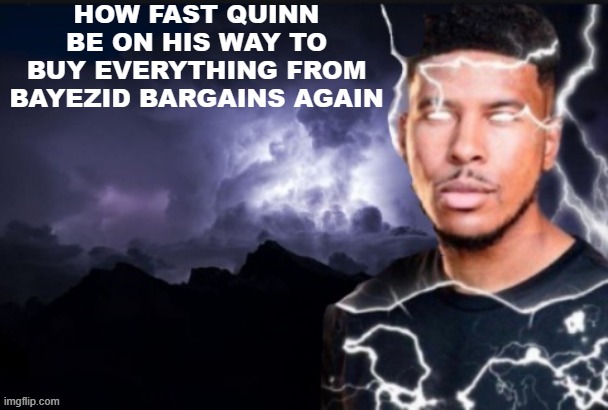 thronecrafters, you know what i mean | HOW FAST QUINN BE ON HIS WAY TO BUY EVERYTHING FROM BAYEZID BARGAINS AGAIN | image tagged in funny lightning man | made w/ Imgflip meme maker