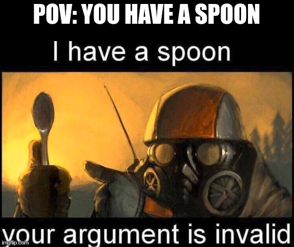 I have a spoon | POV: YOU HAVE A SPOON | image tagged in i have a spoon | made w/ Imgflip meme maker