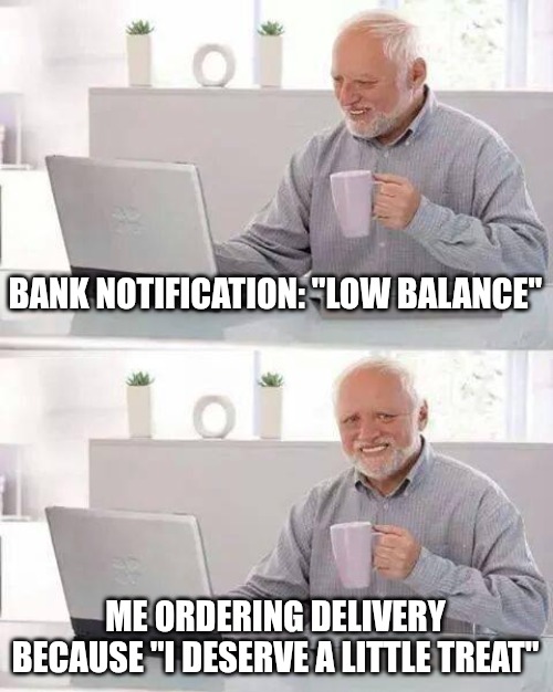Hide the Pain Harold Meme | BANK NOTIFICATION: "LOW BALANCE"; ME ORDERING DELIVERY BECAUSE "I DESERVE A LITTLE TREAT" | image tagged in memes,hide the pain harold | made w/ Imgflip meme maker