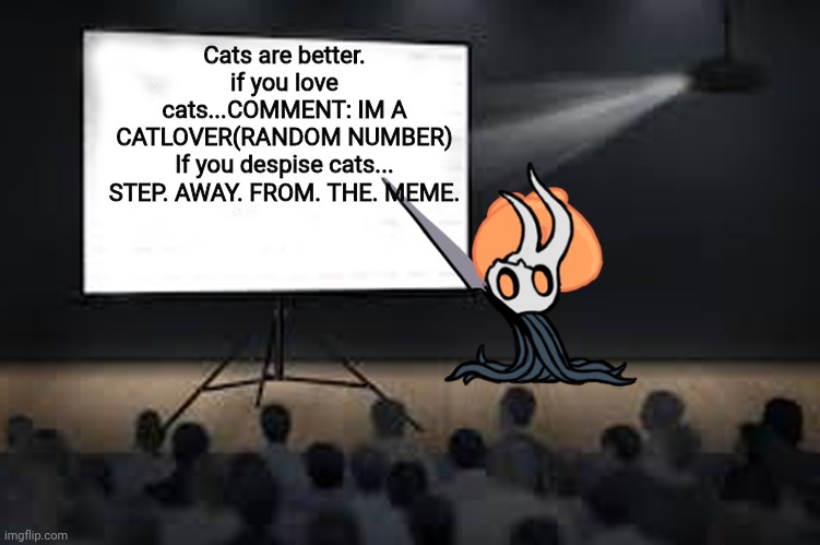 Vessel Presentation | Cats are better. if you love cats...COMMENT: IM A CATLOVER(RANDOM NUMBER)
If you despise cats... STEP. AWAY. FROM. THE. MEME. | image tagged in vessel presentation | made w/ Imgflip meme maker