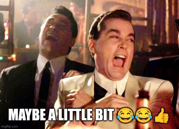 Goodfellas Laugh | MAYBE A LITTLE BIT ??? | image tagged in goodfellas laugh | made w/ Imgflip meme maker