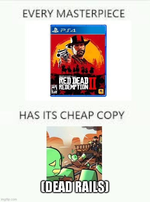 i freaking hate dead rails | (DEAD RAILS) | image tagged in every masterpiece has its cheap copy | made w/ Imgflip meme maker