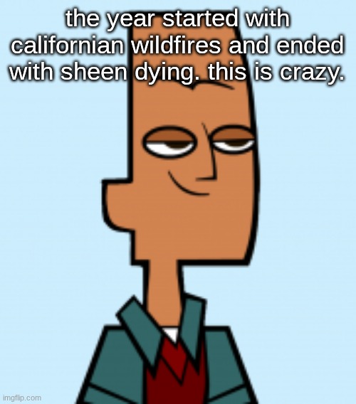noah | the year started with californian wildfires and ended with sheen dying. this is crazy. | image tagged in noah | made w/ Imgflip meme maker