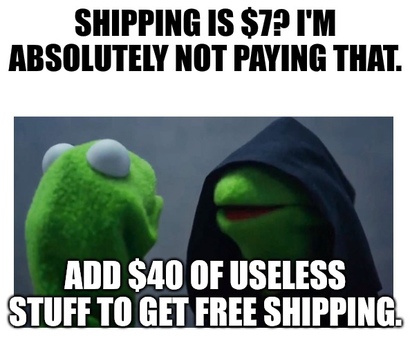 Free Shipping | SHIPPING IS $7? I'M ABSOLUTELY NOT PAYING THAT. ADD $40 OF USELESS STUFF TO GET FREE SHIPPING. | image tagged in sith kermit,fun,memes,money | made w/ Imgflip meme maker