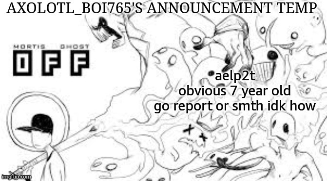 Axolotl_boi765's announcement template | aelp2t
obvious 7 year old
go report or smth idk how | image tagged in axolotl_boi765's announcement template | made w/ Imgflip meme maker