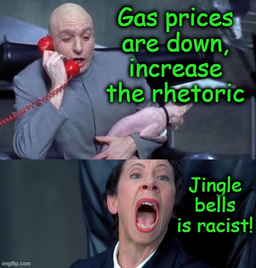 Dr Evil and Frau | Gas prices are down, increase the rhetoric; Jingle bells is racist! | image tagged in dr evil and frau | made w/ Imgflip meme maker