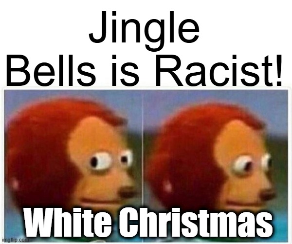 Monkey Puppet | Jingle Bells is Racist! White Christmas | image tagged in memes,monkey puppet | made w/ Imgflip meme maker