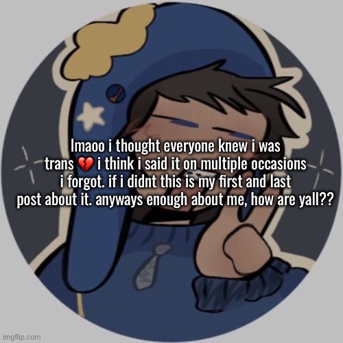 I GOTTA GO TO A STUPID CHRISTMAS PARADE BECAUSE IF I DONT I GET A 0 :sob | lmaoo i thought everyone knew i was trans 💔 i think i said it on multiple occasions i forgot. if i didnt this is my first and last post about it. anyways enough about me, how are yall?? | made w/ Imgflip meme maker