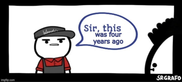 was four years ago | image tagged in sir this is | made w/ Imgflip meme maker
