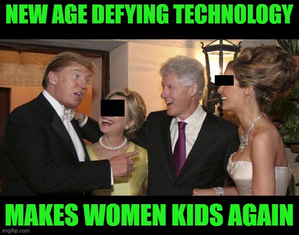 Trump and Hillary Friends | NEW AGE DEFYING TECHNOLOGY; MAKES WOMEN KIDS AGAIN | image tagged in trump and hillary friends | made w/ Imgflip meme maker