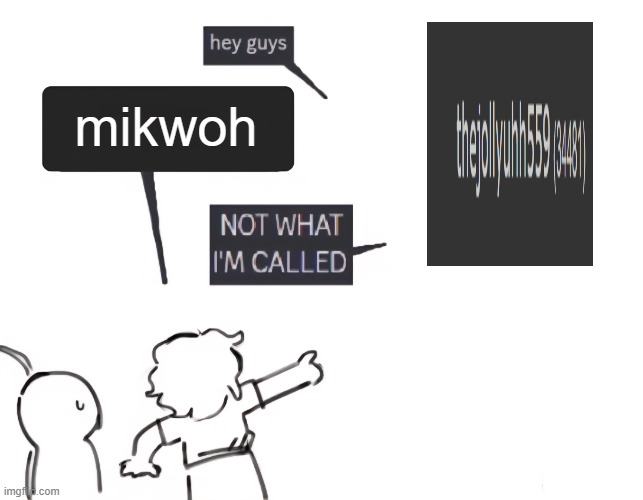 not what im called | mikwoh | image tagged in not what im called | made w/ Imgflip meme maker
