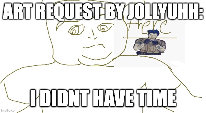 give me time to draw bro | ART REQUEST BY JOLLYUHH:; I DIDNT HAVE TIME | made w/ Imgflip meme maker