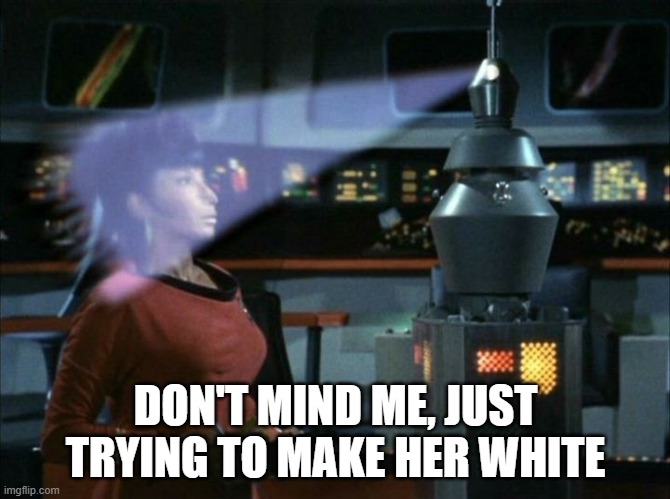 Whiten Uhura | DON'T MIND ME, JUST TRYING TO MAKE HER WHITE | image tagged in star trek | made w/ Imgflip meme maker