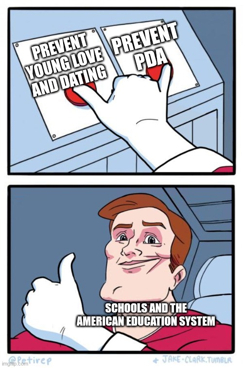 Pressing Both Buttons | PREVENT PDA; PREVENT YOUNG LOVE AND DATING; SCHOOLS AND THE AMERICAN EDUCATION SYSTEM | image tagged in pressing both buttons | made w/ Imgflip meme maker