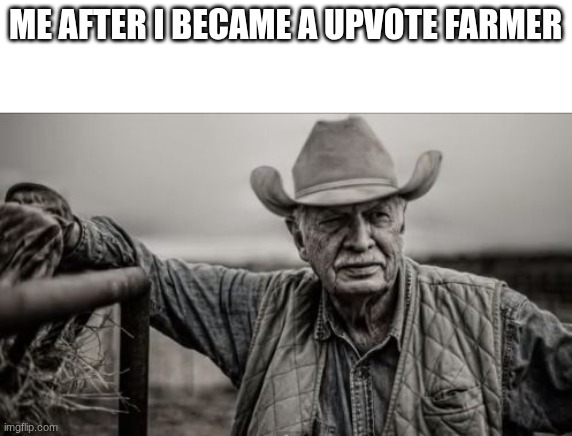 So God Made A Farmer | ME AFTER I BECAME A UPVOTE FARMER | image tagged in memes,so god made a farmer | made w/ Imgflip meme maker