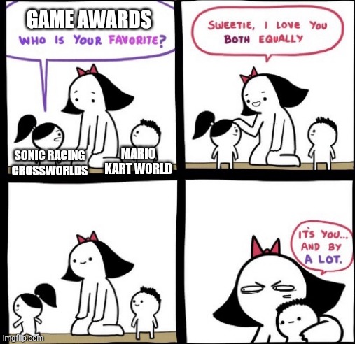Literally the Game Awards be like: | GAME AWARDS; MARIO KART WORLD; SONIC RACING CROSSWORLDS | image tagged in i love you both equally,memes,funny,racing,video games,stop reading the tags | made w/ Imgflip meme maker