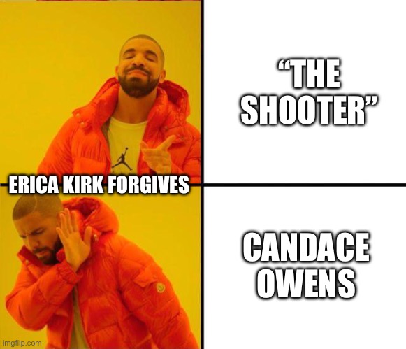 Devout | “THE SHOOTER”; ERICA KIRK FORGIVES; CANDACE OWENS | image tagged in drake yes no reverse | made w/ Imgflip meme maker