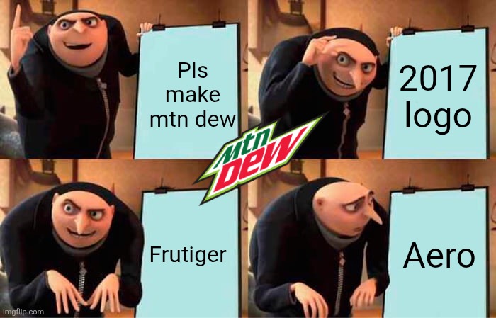 Gru's Plan | Pls make mtn dew; 2017 logo; Frutiger; Aero | image tagged in memes,gru's plan | made w/ Imgflip meme maker