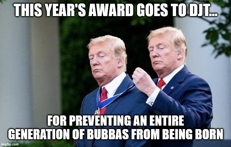 Oral History | THIS YEAR'S AWARD GOES TO DJT... FOR PREVENTING AN ENTIRE GENERATION OF BUBBAS FROM BEING BORN | image tagged in trump medal,bubba | made w/ Imgflip meme maker