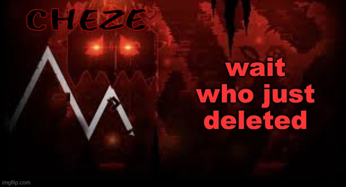 cheze slaughterhouse temp | wait who just deleted | image tagged in cheze slaughterhouse temp | made w/ Imgflip meme maker
