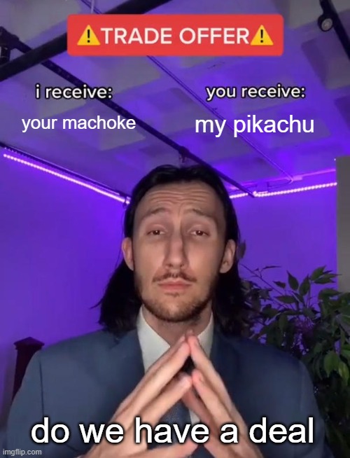 pokemon trades be like | your machoke; my pikachu; do we have a deal | image tagged in trade offer,machoke,pikachu | made w/ Imgflip meme maker