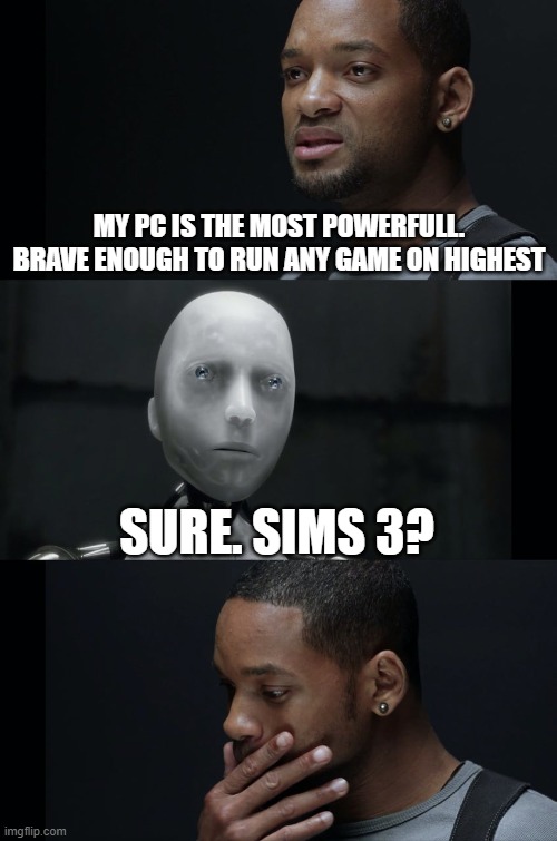 Sims 3 never on highest settings... | MY PC IS THE MOST POWERFULL. BRAVE ENOUGH TO RUN ANY GAME ON HIGHEST; SURE. SIMS 3? | image tagged in i robot will smith,the sims,sims,the sims 3,performance,4k | made w/ Imgflip meme maker
