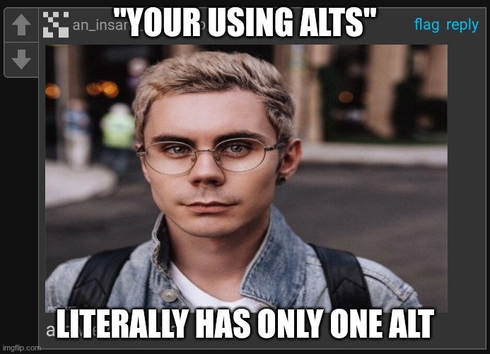 street_rat - Are we deadass | "YOUR USING ALTS"; LITERALLY HAS ONLY ONE ALT | image tagged in street_rat - are we deadass | made w/ Imgflip meme maker