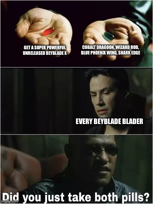 Did you just take both pills? | COBALT DRAGOON, WIZARD ROD, BLUE PHOENIX WING, SHARK EDGE; GET A SUPER POWERFUL UNRELEASED BEYBLADE X; EVERY BEYBLADE BLADER | image tagged in did you just take both pills | made w/ Imgflip meme maker
