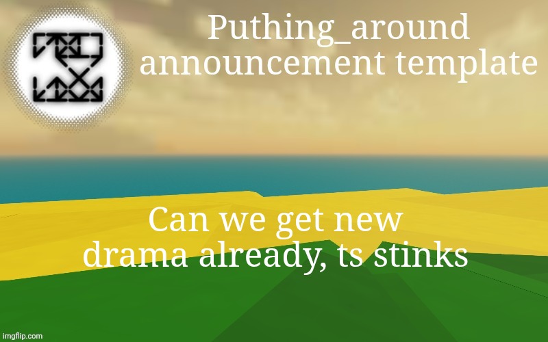 Puthing around | Can we get new drama already, ts stinks | image tagged in puthing around | made w/ Imgflip meme maker