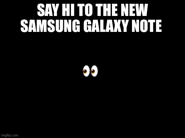 Hi | SAY HI TO THE NEW SAMSUNG GALAXY NOTE; 👀 | made w/ Imgflip meme maker