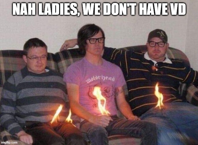 Liar Liar | NAH LADIES, WE DON'T HAVE VD | image tagged in dark humor | made w/ Imgflip meme maker