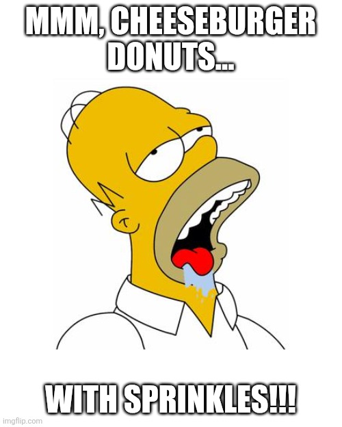 Homer Simpson Drooling | MMM, CHEESEBURGER DONUTS... WITH SPRINKLES!!! | image tagged in homer simpson drooling | made w/ Imgflip meme maker