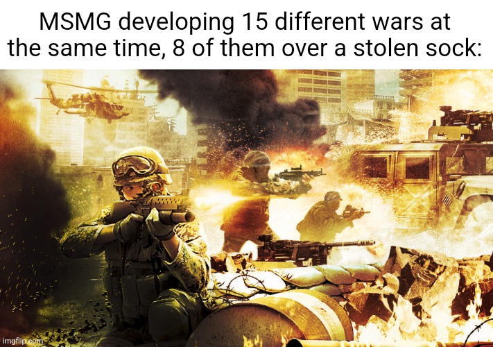 WAR | MSMG developing 15 different wars at the same time, 8 of them over a stolen sock: | image tagged in when you're in a warzone | made w/ Imgflip meme maker